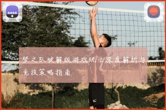 梦之队破解版游戏玩法深度解析与竞技策略指南