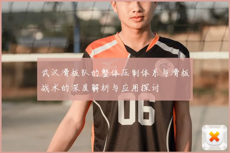 武汉滑板队的整体压制体系与滑板战术的深度解析与应用探讨