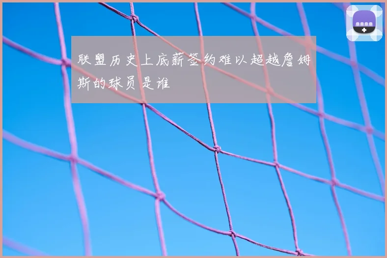 联盟历史上底薪签约难以超越詹姆斯的球员是谁