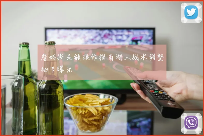 詹姆斯关键操作指南湖人战术调整细节曝光
