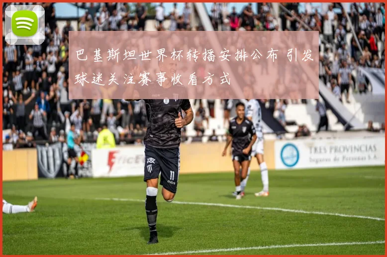 巴基斯坦世界杯转播安排公布 引发球迷关注赛事收看方式