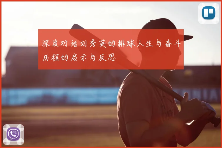 深度对话刘秀英的排球人生与奋斗历程的启示与反思