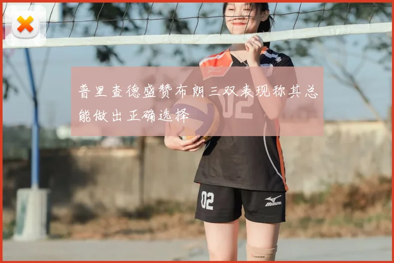 普里查德盛赞布朗三双表现称其总能做出正确选择