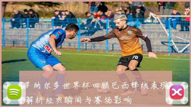 罗纳尔多世界杯回顾巴西锋线表现 解析经典瞬间与赛场影响