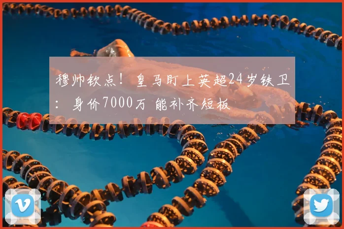 穆帅钦点！皇马盯上英超24岁铁卫：身价7000万 能补齐短板