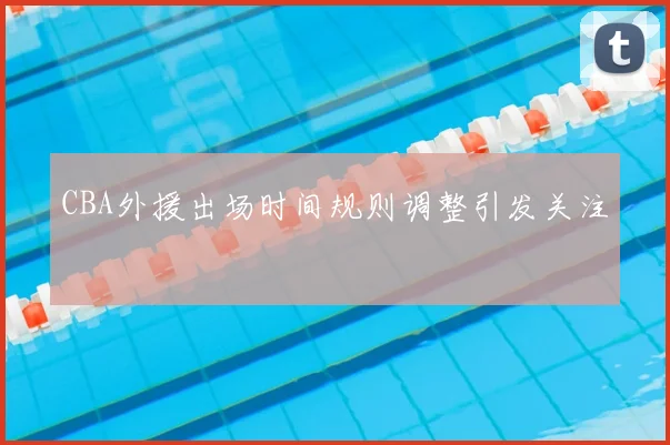 CBA外援出场时间规则调整引发关注