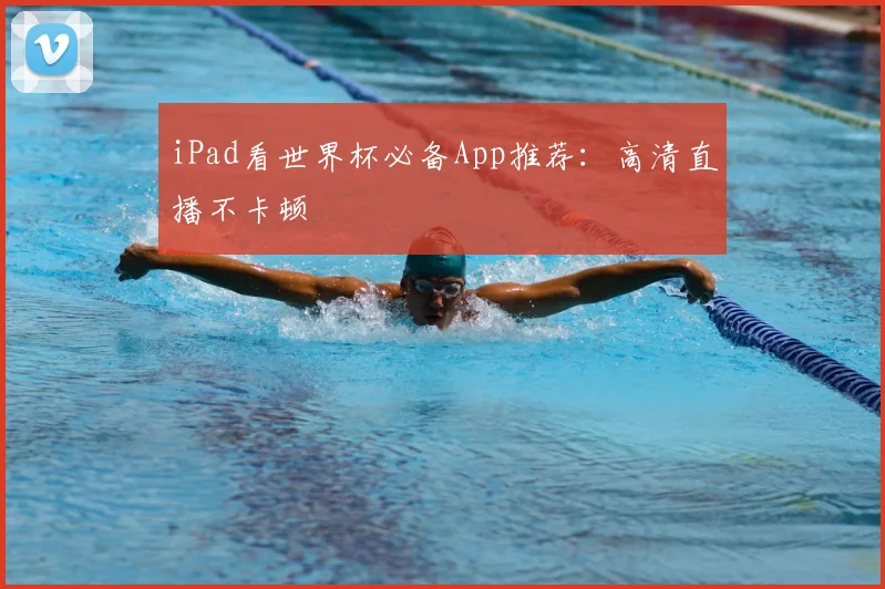 iPad看世界杯必备App推荐：高清直播不卡顿