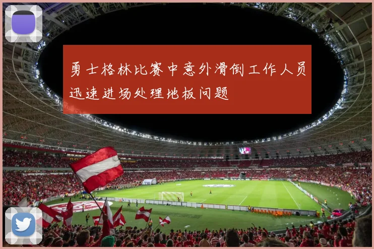 勇士格林比赛中意外滑倒工作人员迅速进场处理地板问题