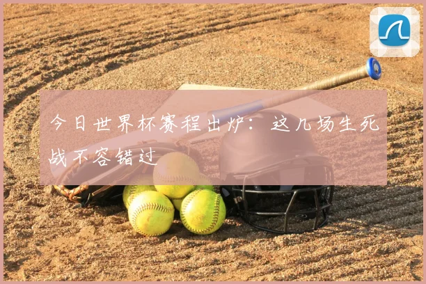 今日世界杯赛程出炉:这几场生死战不容错过