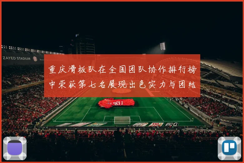 重庆滑板队在全国团队协作排行榜中荣获第七名展现出色实力与团结精神