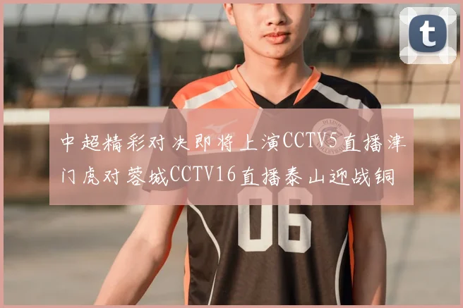 中超精彩对决即将上演CCTV5直播津门虎对蓉城CCTV16直播泰山迎战铜梁龙