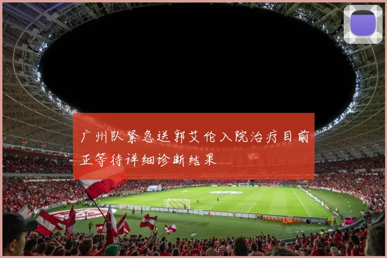 广州队紧急送郭艾伦入院治疗目前正等待详细诊断结果
