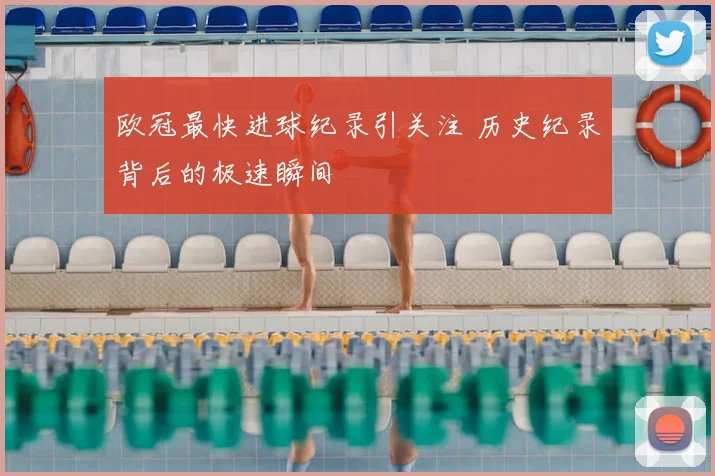 欧冠最快进球纪录引关注 历史纪录背后的极速瞬间