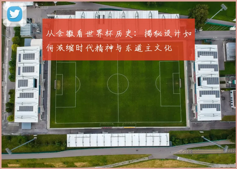 从会徽看世界杯历史：揭秘设计如何浓缩时代精神与东道主文化