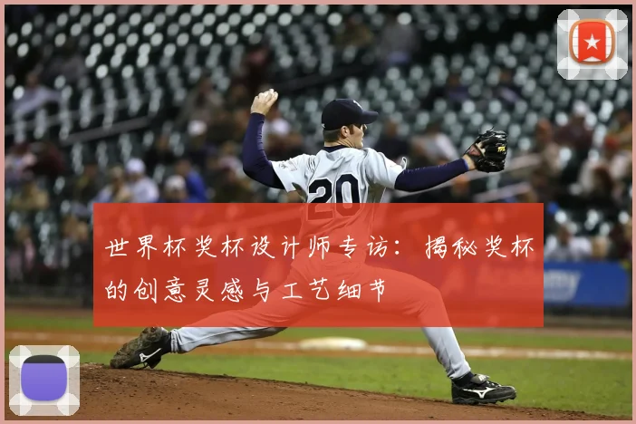 世界杯奖杯设计师专访：揭秘奖杯的创意灵感与工艺细节