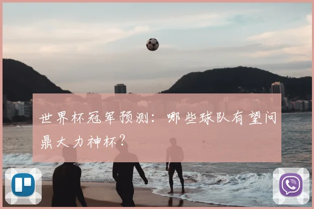 世界杯冠军预测：哪些球队有望问鼎大力神杯？