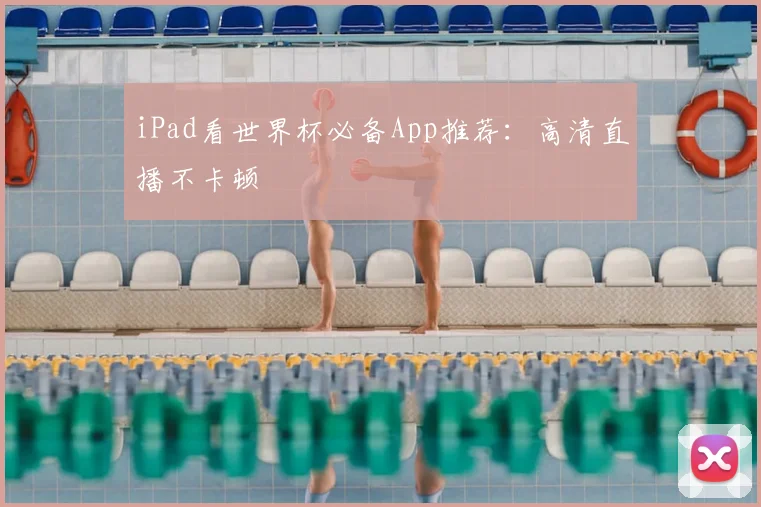 iPad看世界杯必备App推荐:高清直播不卡顿