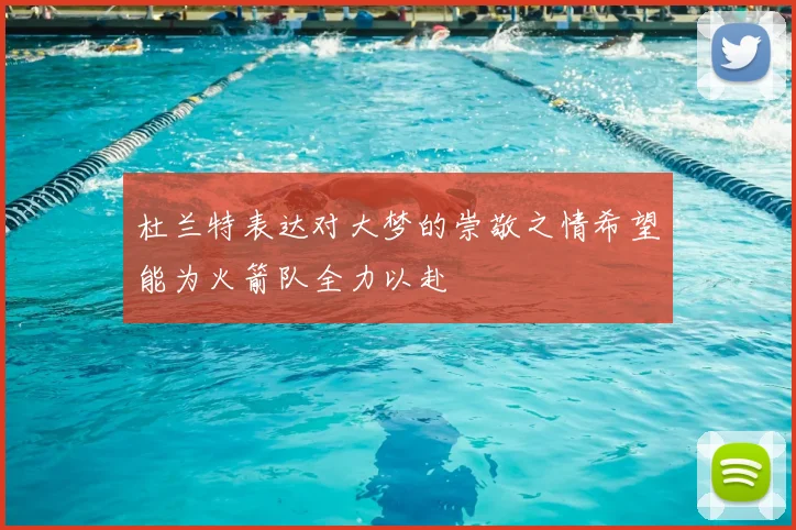 杜兰特表达对大梦的崇敬之情希望能为火箭队全力以赴