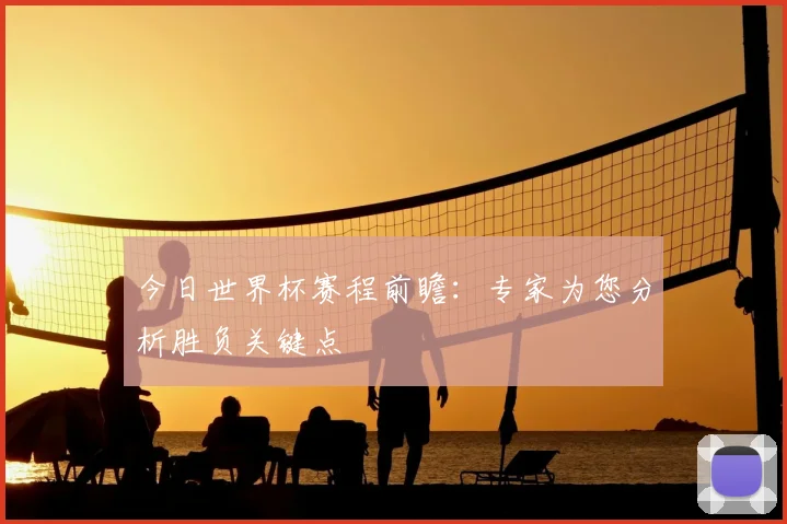 今日世界杯赛程前瞻：专家为您分析胜负关键点