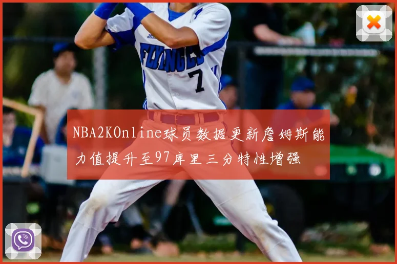 NBA2KOnline球员数据更新詹姆斯能力值提升至97库里三分特性增强
