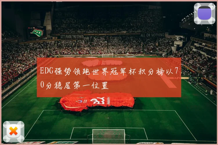 EDG强势领跑世界冠军杯积分榜以70分稳居第一位置