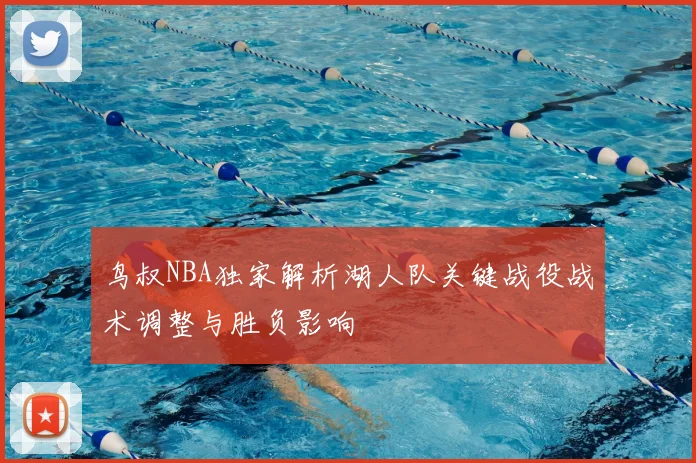 鸟叔NBA独家解析湖人队关键战役战术调整与胜负影响