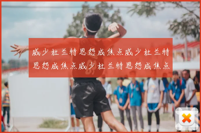 威少杜兰特恩怨成焦点威少杜兰特恩怨成焦点威少杜兰特恩怨成焦点