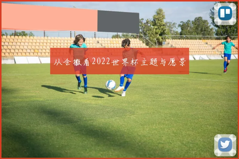 从会徽看2022世界杯主题与愿景