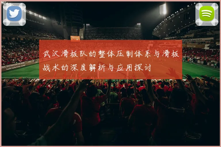 武汉滑板队的整体压制体系与滑板战术的深度解析与应用探讨
