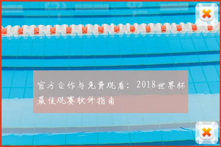 官方合作与免费观看：2018世界杯最佳观赛软件指南