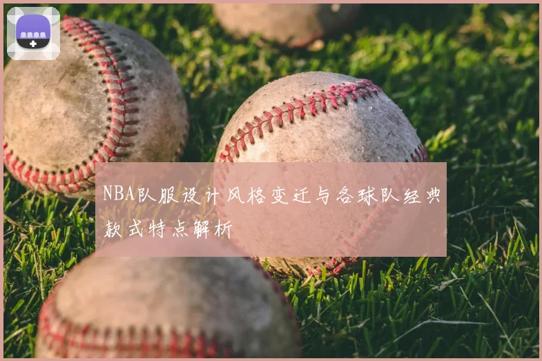 NBA队服设计风格变迁与各球队经典款式特点解析