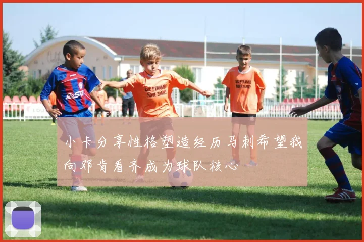 小卡分享性格塑造经历马刺希望我向邓肯看齐成为球队核心