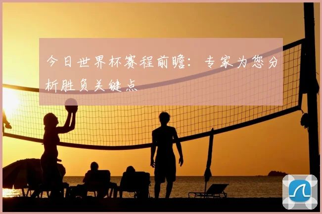 今日世界杯赛程前瞻:专家为您分析胜负关键点