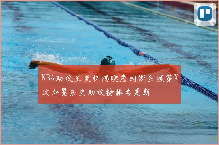 NBA助攻王奖杯揭晓詹姆斯生涯第X次加冕历史助攻榜排名更新
