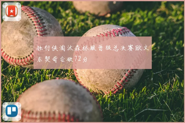 独行侠淘汰森林狼晋级总决赛欧文东契奇合砍72分