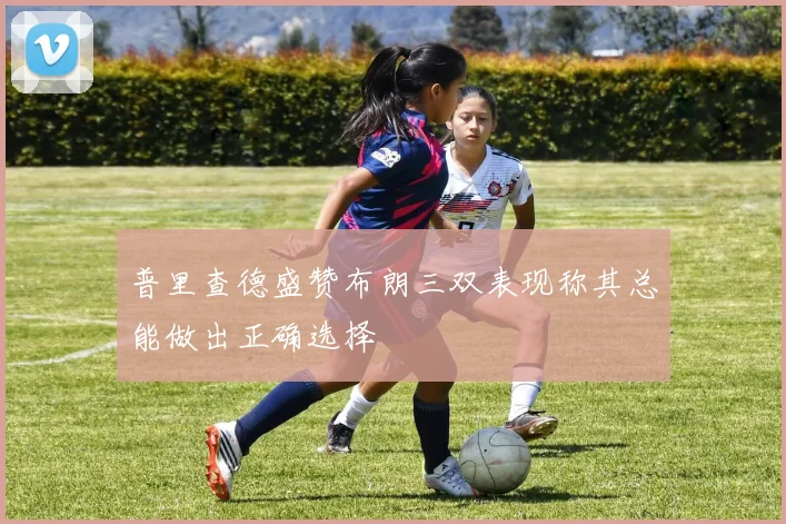 普里查德盛赞布朗三双表现称其总能做出正确选择
