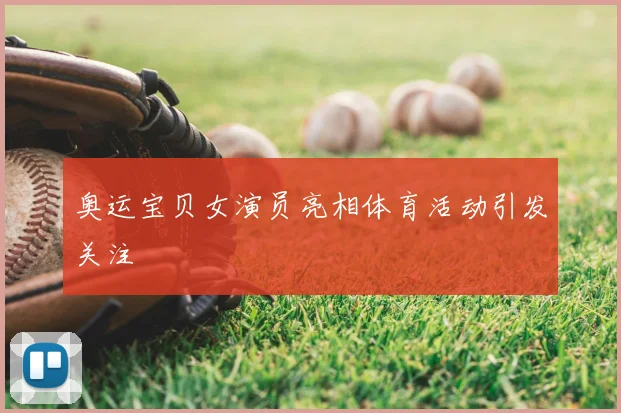 奥运宝贝女演员亮相体育活动引发关注