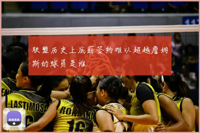 联盟历史上底薪签约难以超越詹姆斯的球员是谁