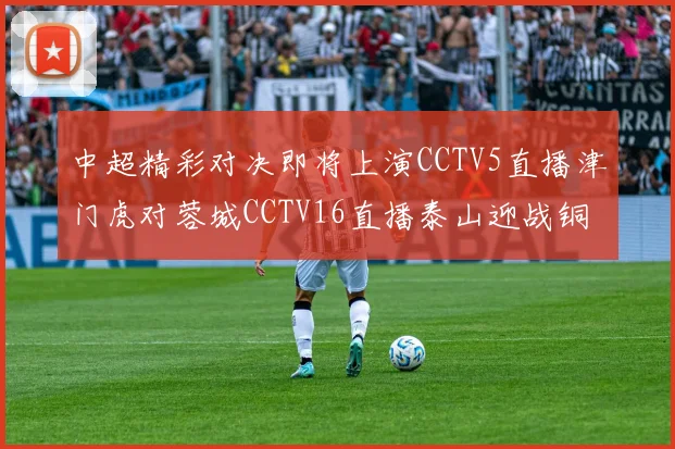 中超精彩对决即将上演CCTV5直播津门虎对蓉城CCTV16直播泰山迎战铜梁龙