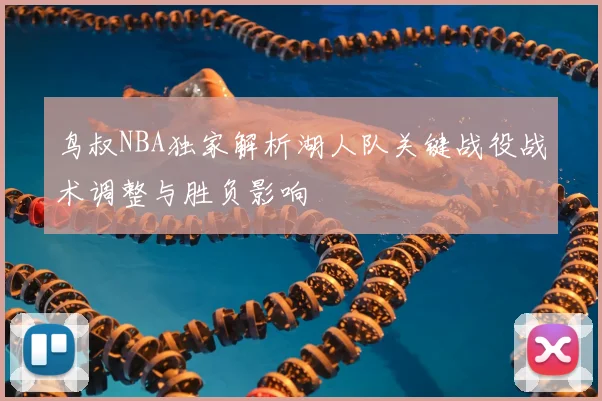 鸟叔NBA独家解析湖人队关键战役战术调整与胜负影响