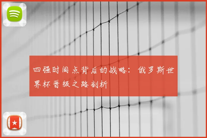 四强时间点背后的战略：俄罗斯世界杯晋级之路剖析