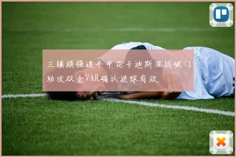 三镇顽强追平申花卡迪斯混战破门助攻双全VAR确认进球有效