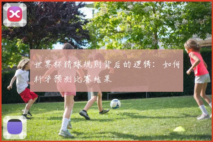 世界杯猜球规则背后的逻辑：如何科学预测比赛结果