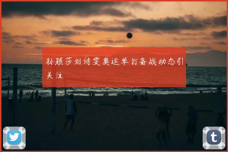 孙颖莎刘诗雯奥运单打备战动态引关注