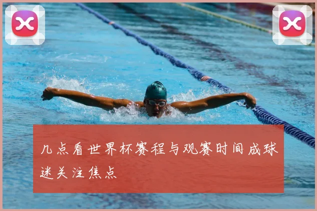 几点看世界杯赛程与观赛时间成球迷关注焦点