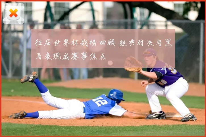 往届世界杯战绩回顾 经典对决与黑马表现成赛事焦点