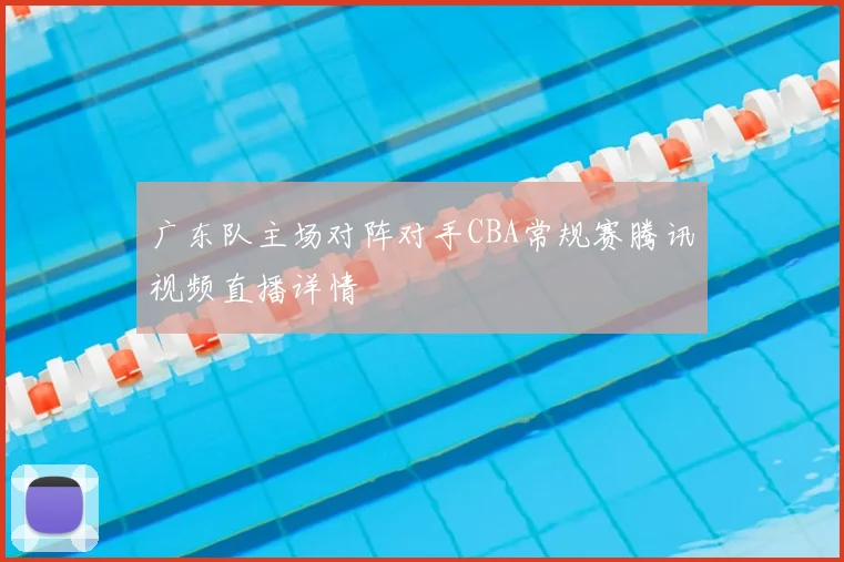 广东队主场对阵对手CBA常规赛腾讯视频直播详情