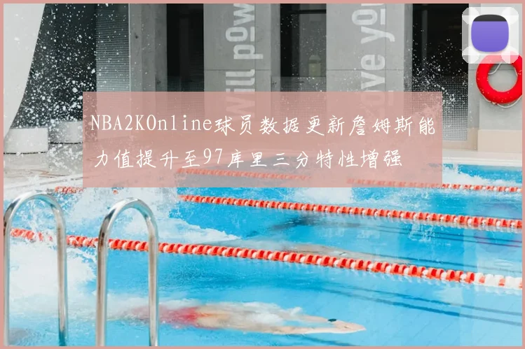 NBA2KOnline球员数据更新詹姆斯能力值提升至97库里三分特性增强