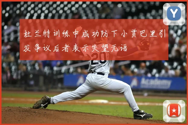 杜兰特训练中成功防下小贾巴里引发争议后者表示失望无语
