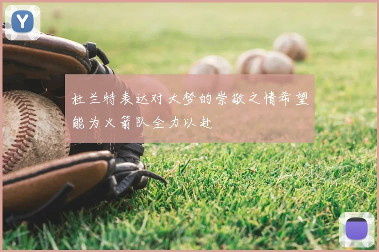 杜兰特表达对大梦的崇敬之情希望能为火箭队全力以赴